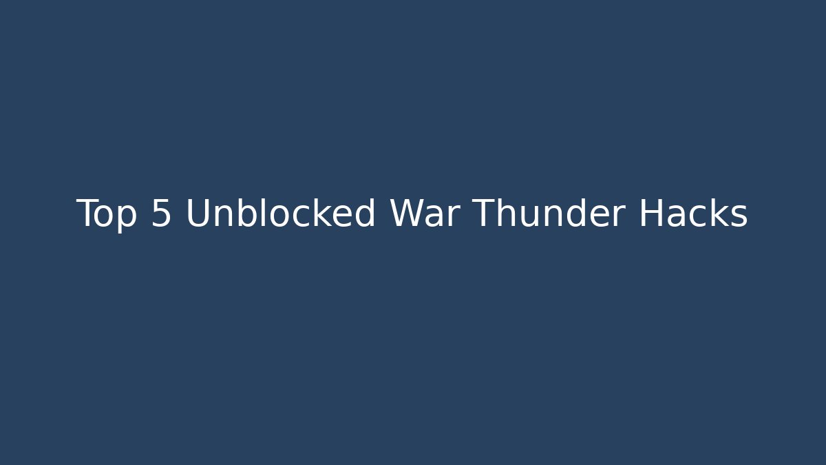 Top 5 Unblocked War Thunder Hacks