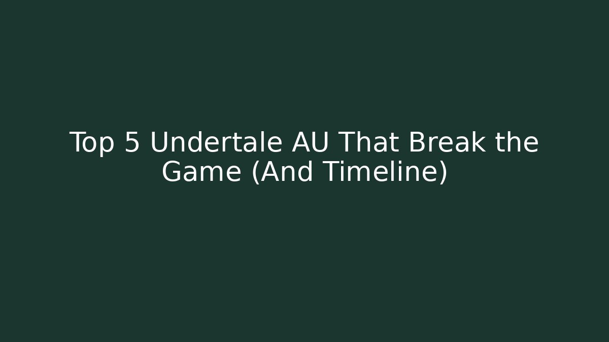 Top 5 Undertale AU That Break the Game (And Timeline)