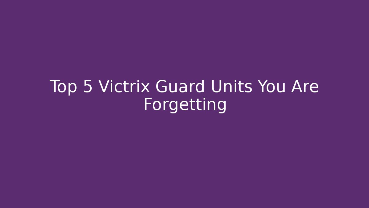 Top 5 Victrix Guard Units You Are Forgetting