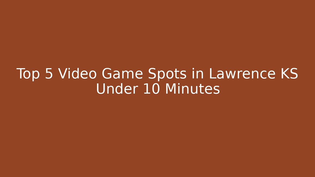 Top 5 Video Game Spots in Lawrence KS Under 10 Minutes