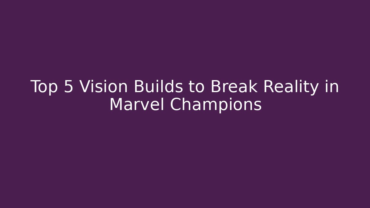 Top 5 Vision Builds to Break Reality in Marvel Champions