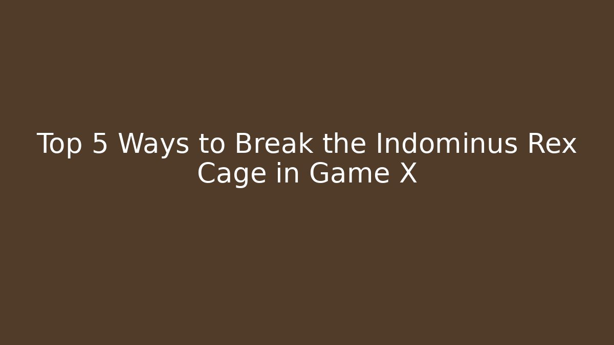 Top 5 Ways to Break the Indominus Rex Cage in Game X