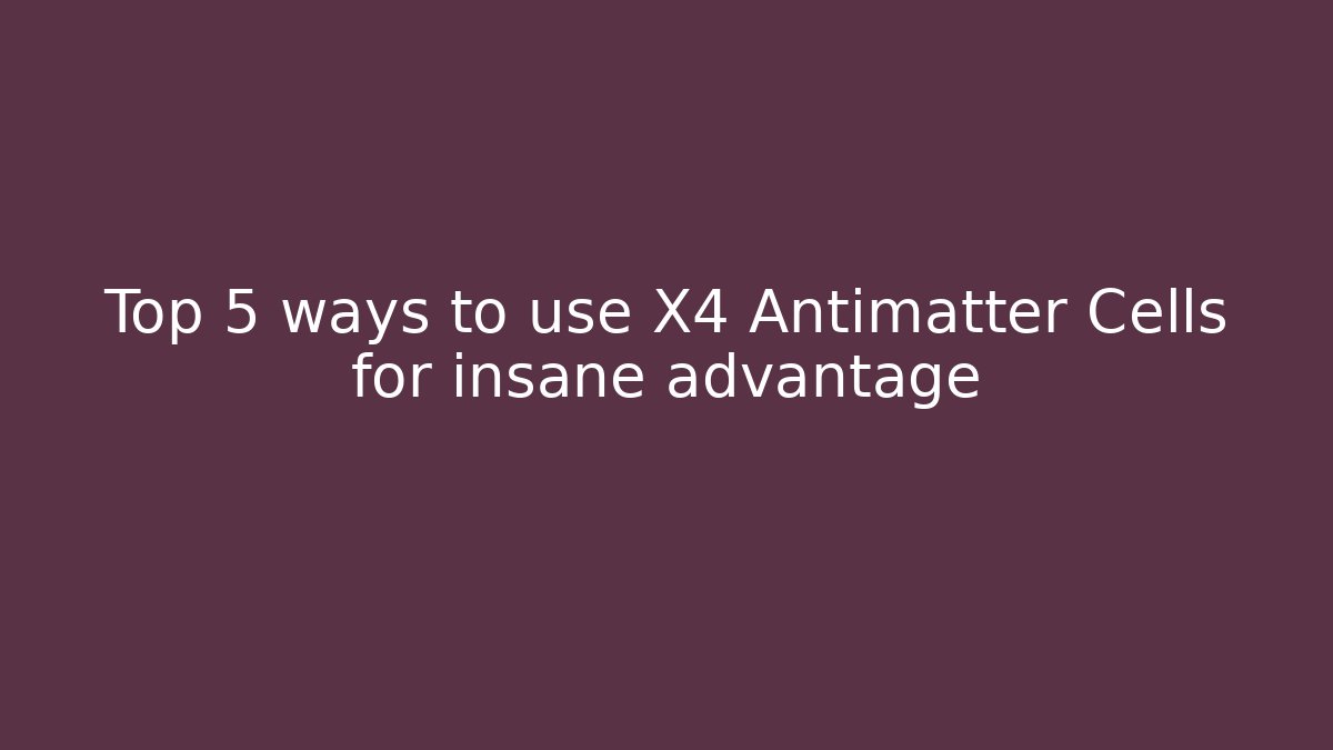 Top 5 ways to use X4 Antimatter Cells for insane advantage - Andrea Zevedo