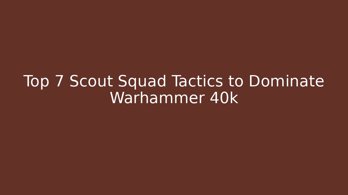 Top 7 Scout Squad Tactics to Dominate Warhammer 40k