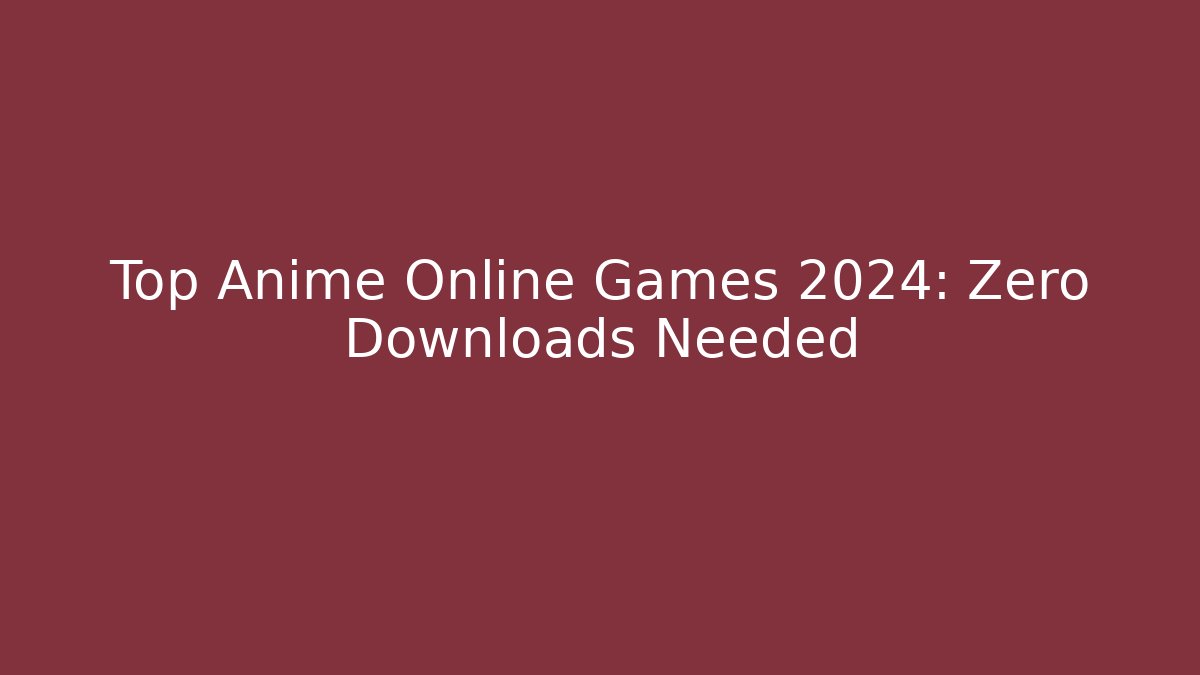 Top Anime Online Games 2024: Zero Downloads Needed