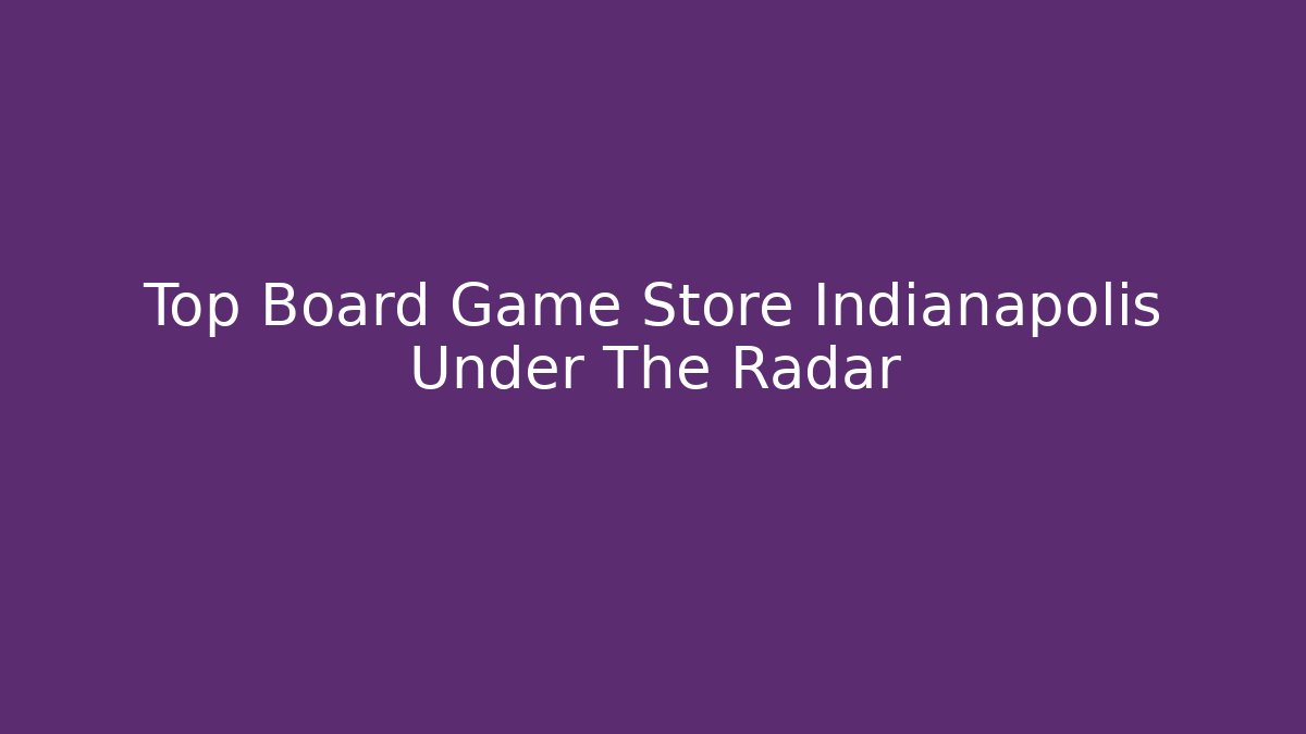 Top Board Game Store Indianapolis Under The Radar