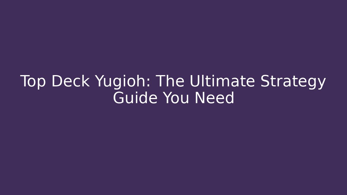 Top Deck Yugioh: The Ultimate Strategy Guide You Need - Andrea Zevedo