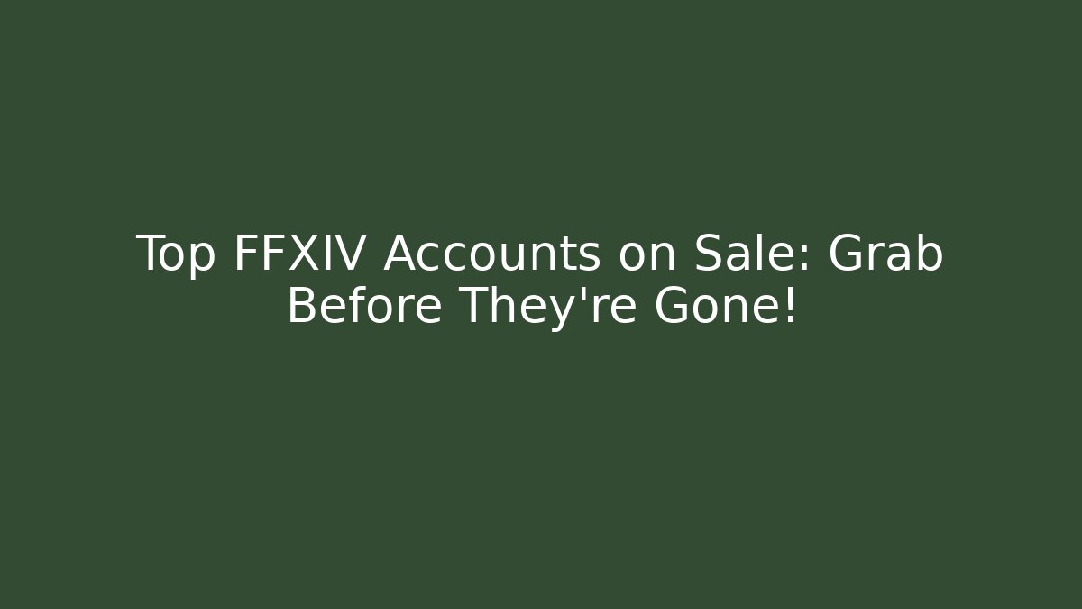Top FFXIV Accounts on Sale: Grab Before They're Gone!