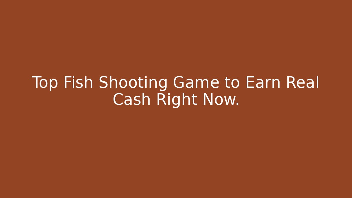 Top Fish Shooting Game to Earn Real Cash Right Now.