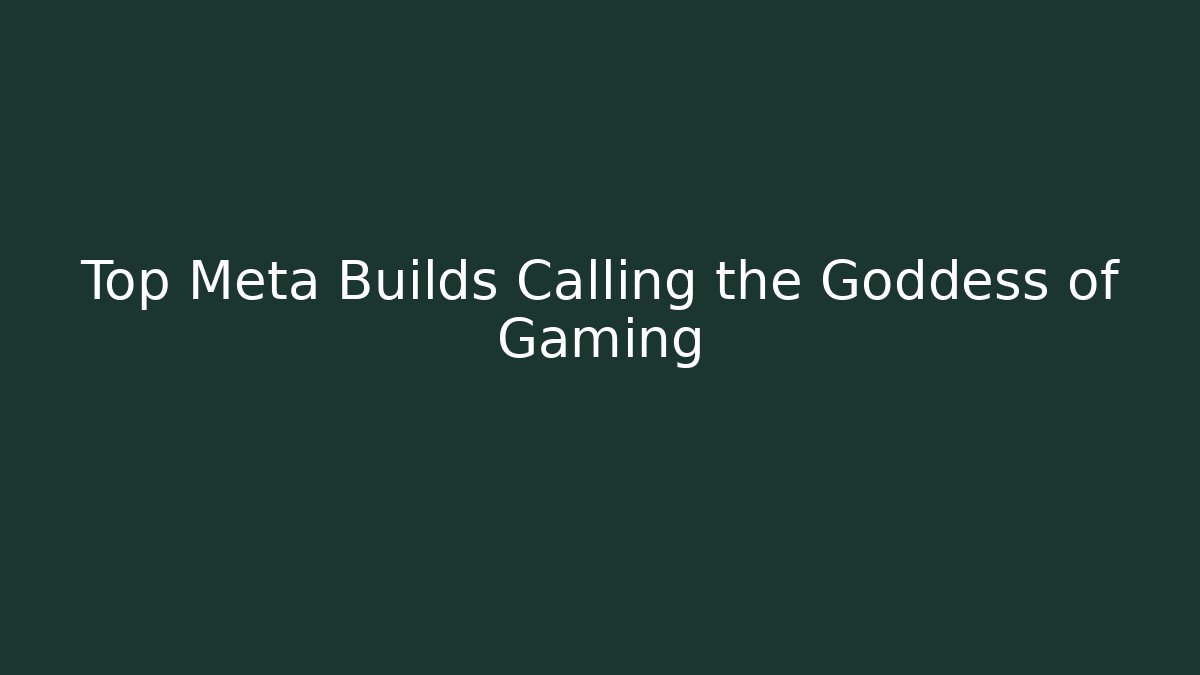 Top Meta Builds Calling the Goddess of Gaming