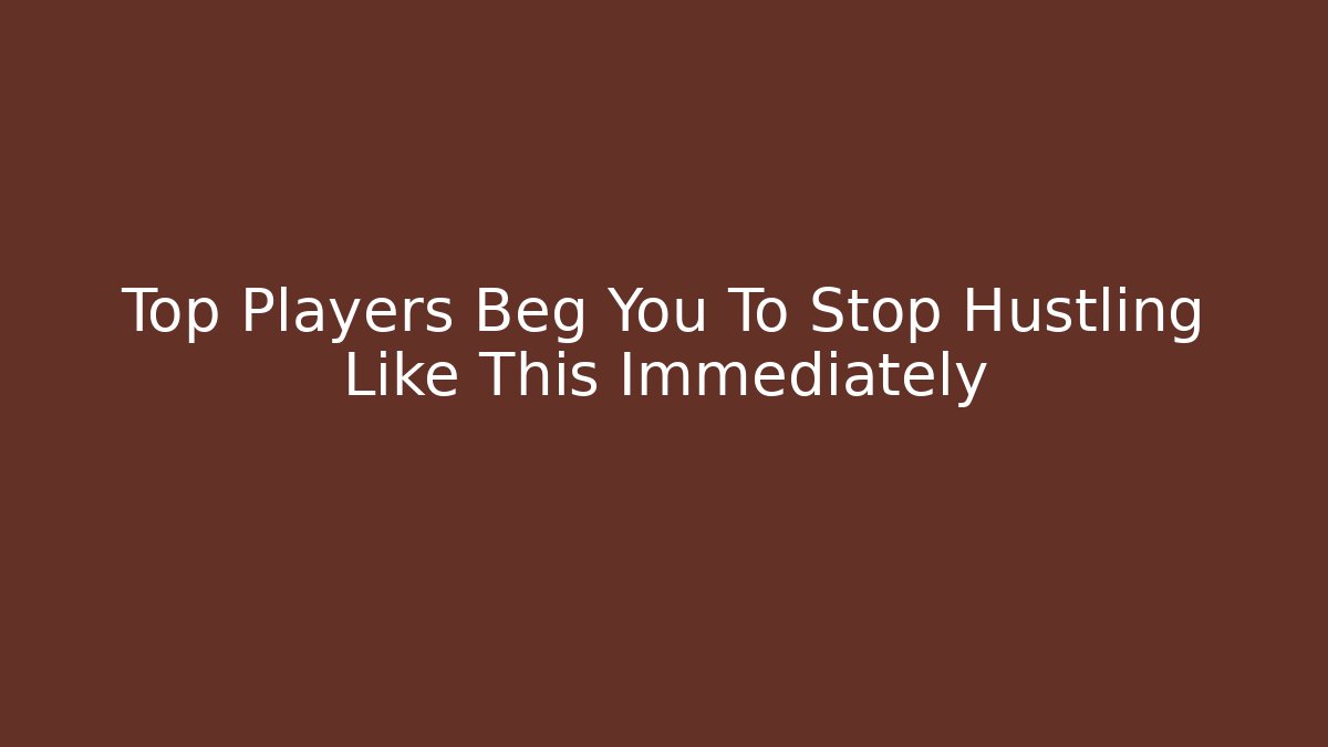Top Players Beg You To Stop Hustling Like This Immediately