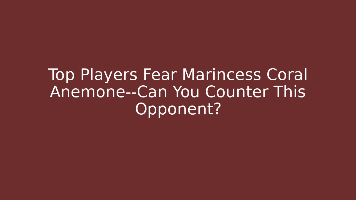 Top Players Fear Marincess Coral Anemone—Can You Counter This Opponent?