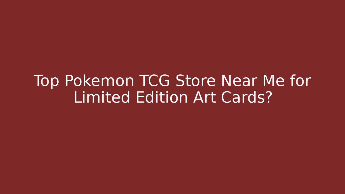Top Pokémon TCG Store Near Me for Limited Edition Art Cards?