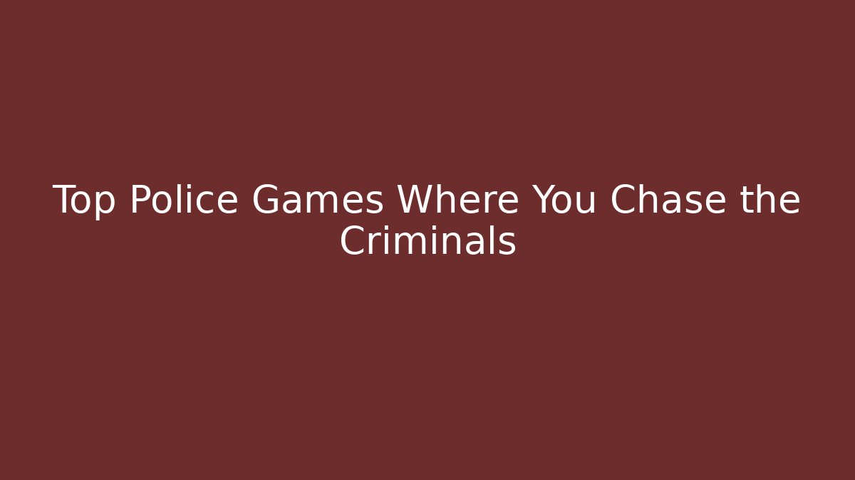 Top Police Games Where You Chase the Criminals