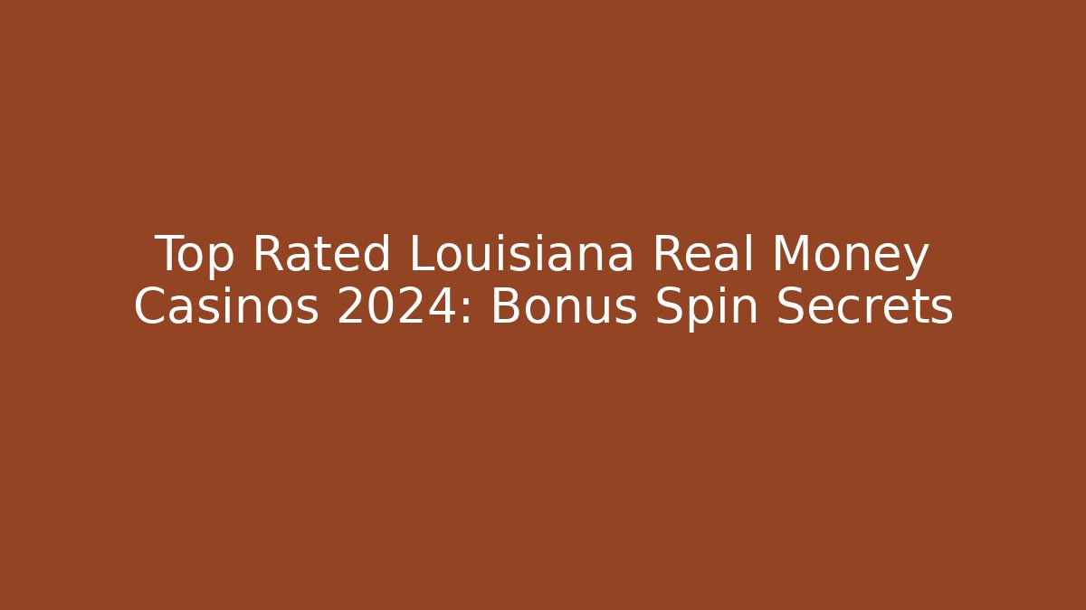 Top Rated Louisiana Real Money Casinos 2024: Bonus Spin Secrets