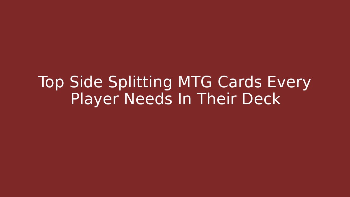 Top Side Splitting MTG Cards Every Player Needs In Their Deck