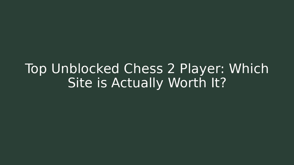 Top Unblocked Chess 2 Player: Which Site is Actually Worth It?