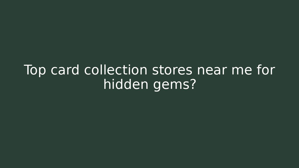 Top card collection stores near me for hidden gems?