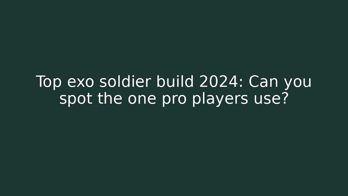 Top exo soldier build 2024: Can you spot the one pro players use?