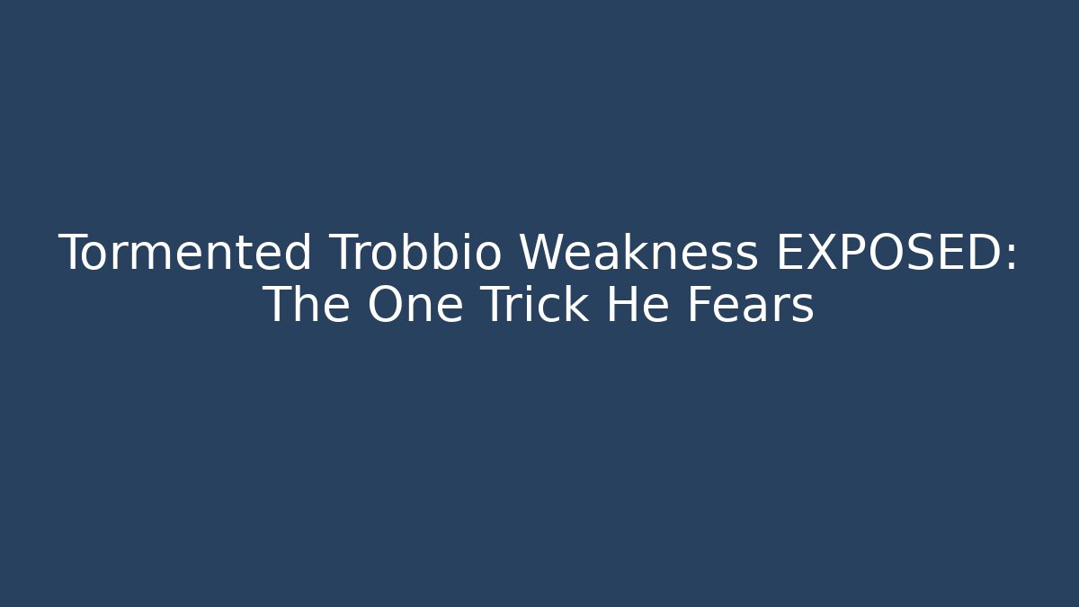 Tormented Trobbio Weakness EXPOSED: The One Trick He Fears