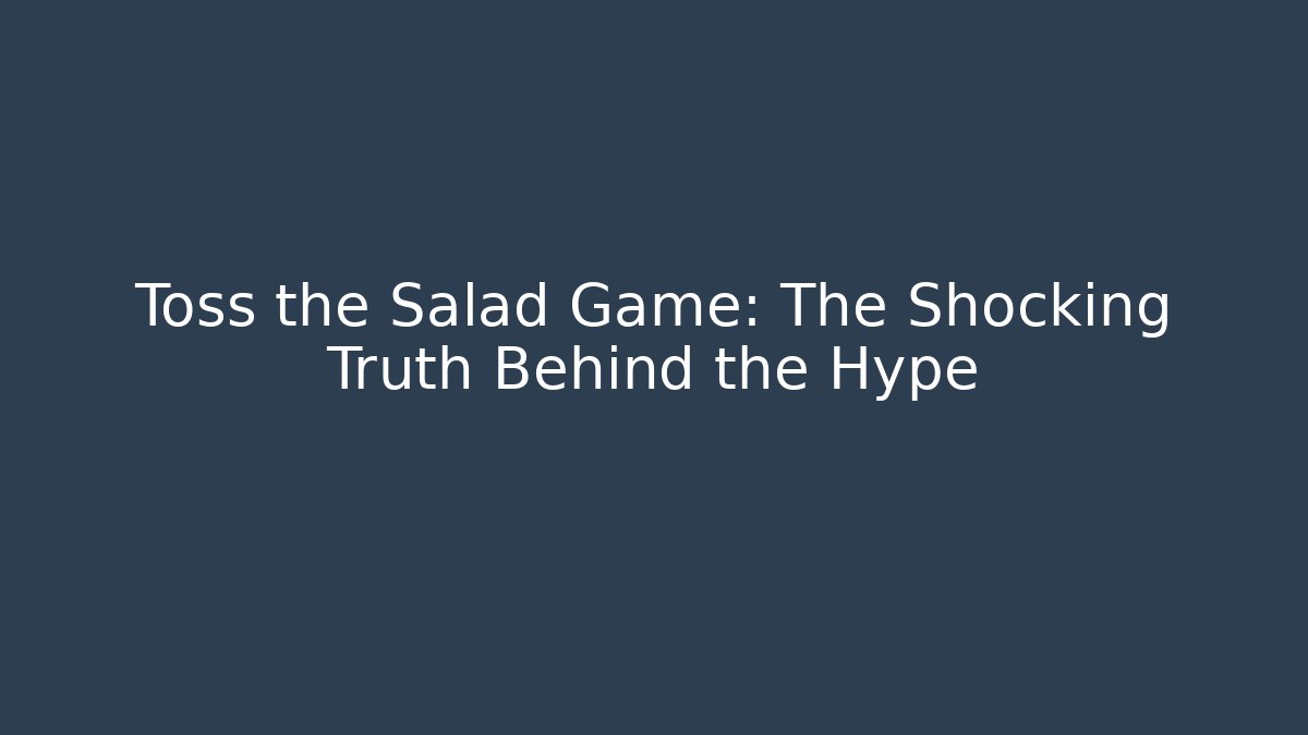 Toss the Salad Game: The Shocking Truth Behind the Hype