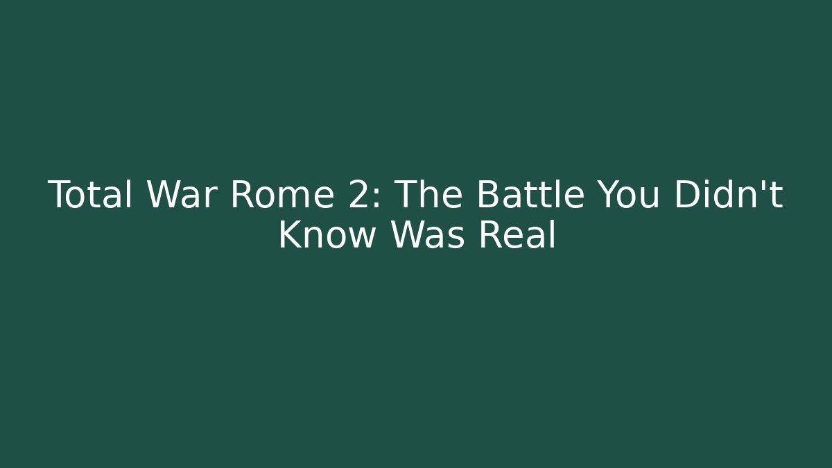 Total War Rome 2: The Battle You Didn’t Know Was Real