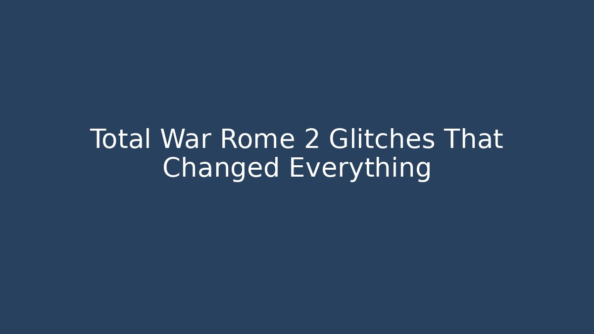Total War Rome 2 Glitches That Changed Everything