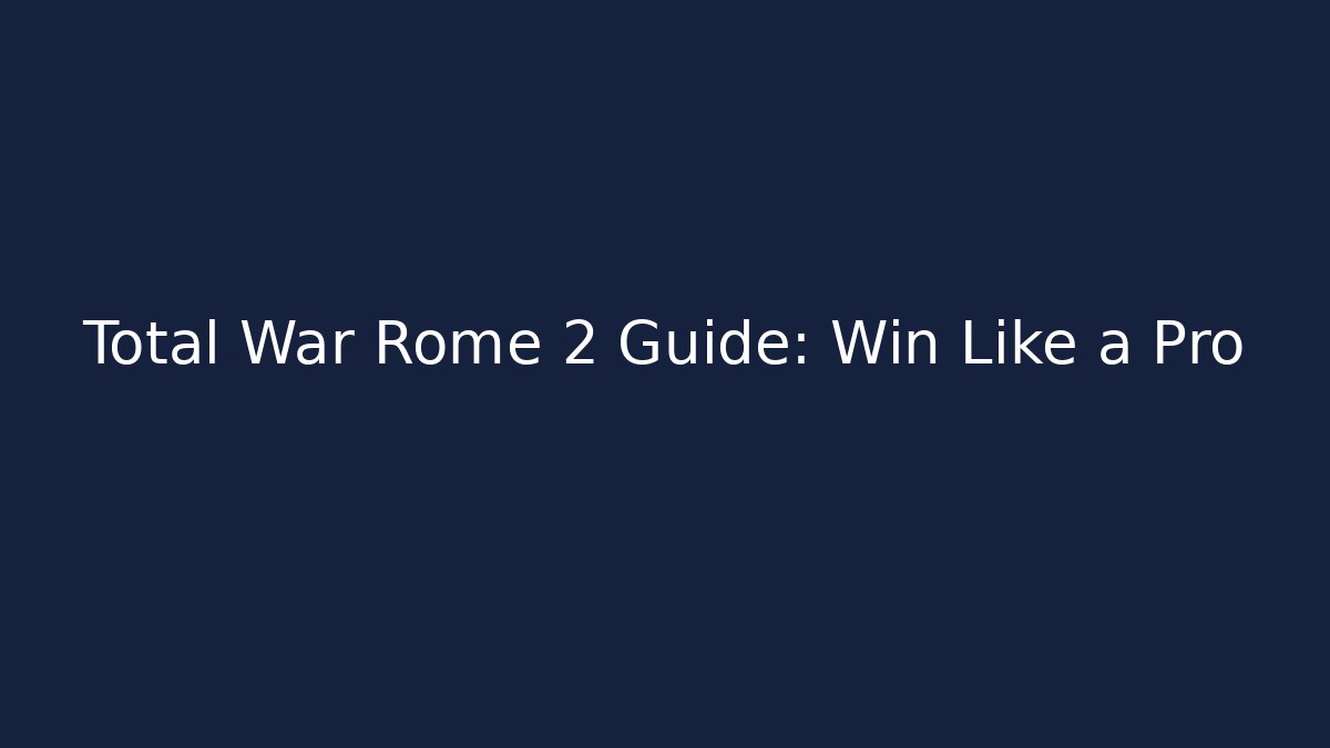 Total War Rome 2 Guide: Win Like a Pro