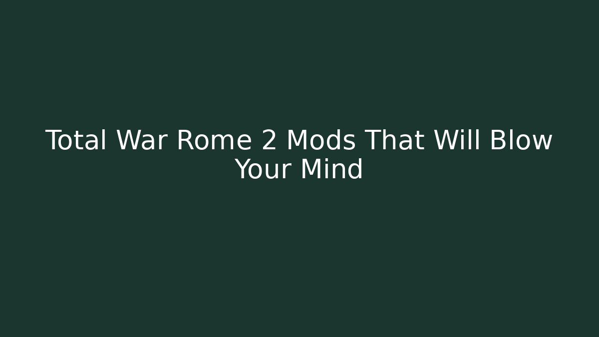 Total War Rome 2 Mods That Will Blow Your Mind