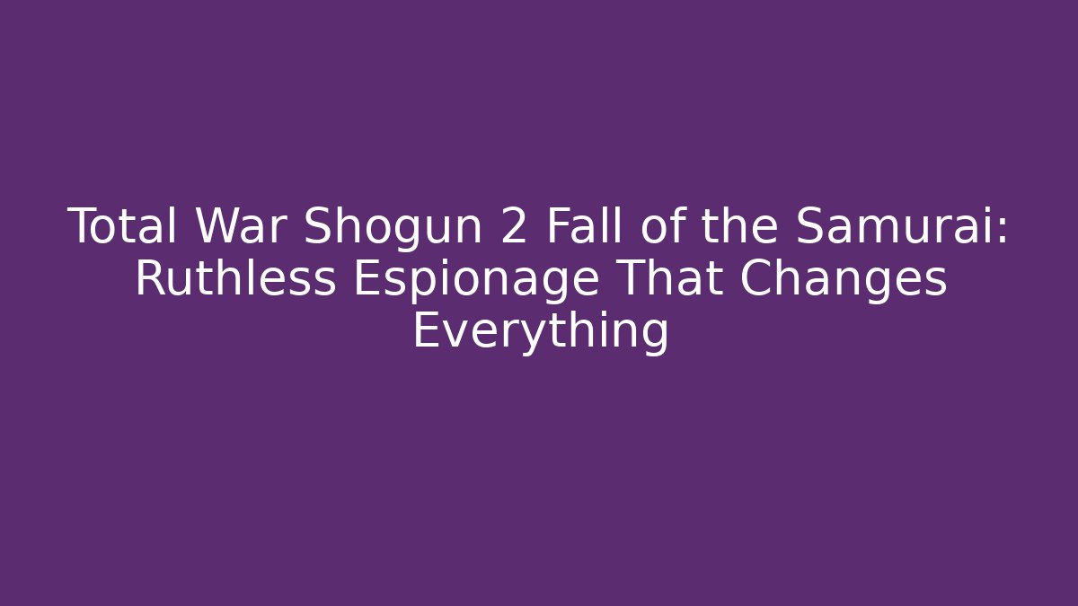 Total War Shogun 2 Fall of the Samurai: Ruthless Espionage That Changes Everything