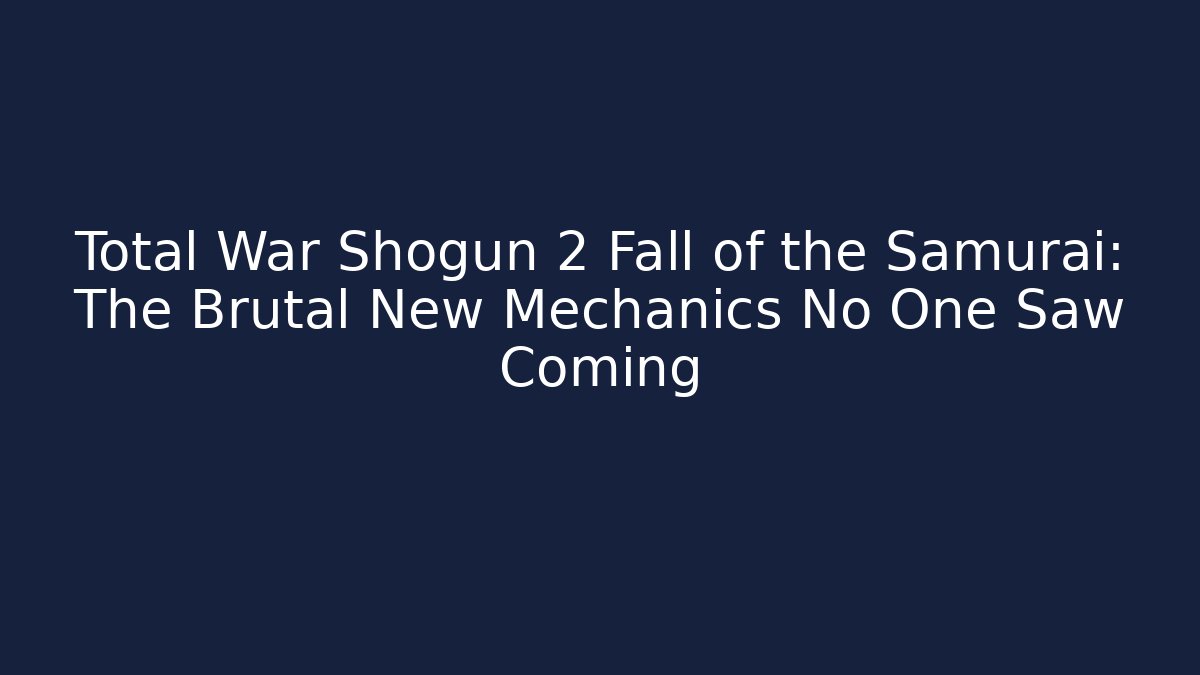 Total War Shogun 2 Fall of the Samurai: The Brutal New Mechanics No One Saw Coming