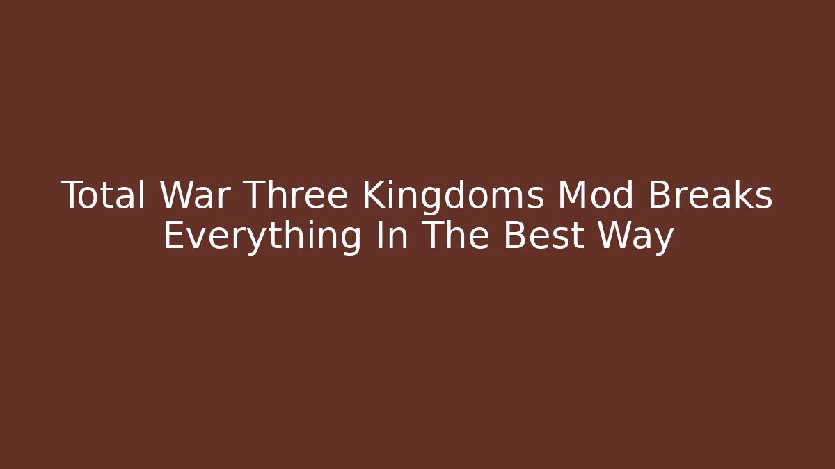 Total War Three Kingdoms Mod Breaks Everything In The Best Way