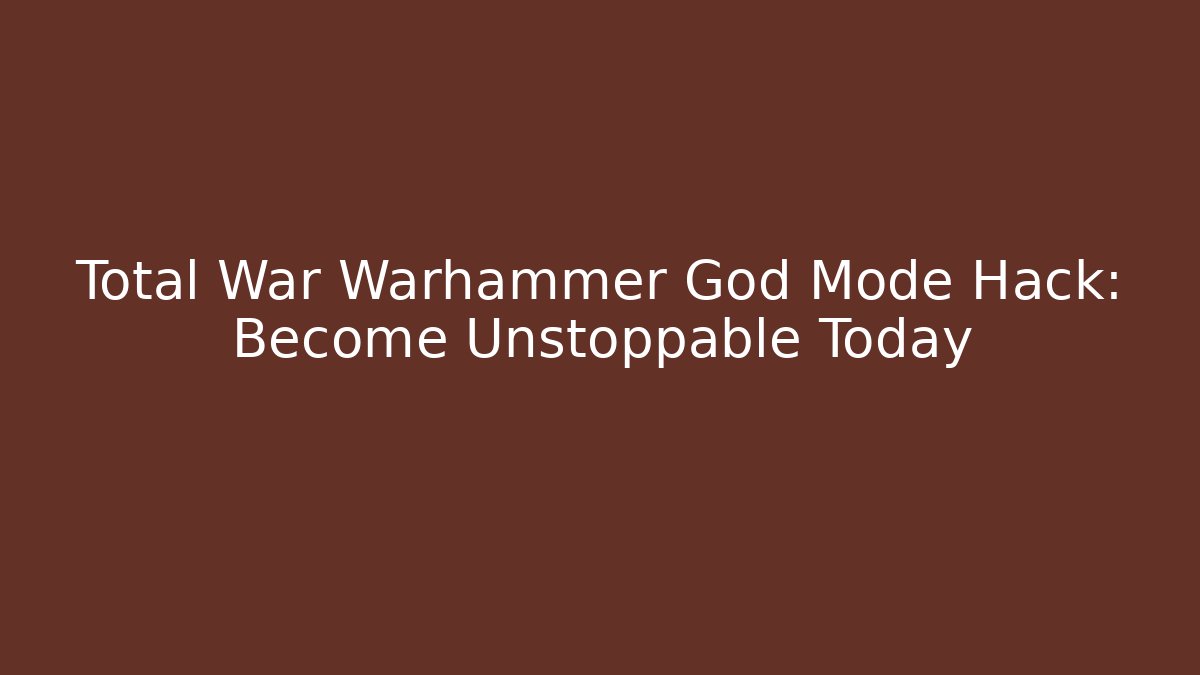 Total War Warhammer God Mode Hack: Become Unstoppable Today