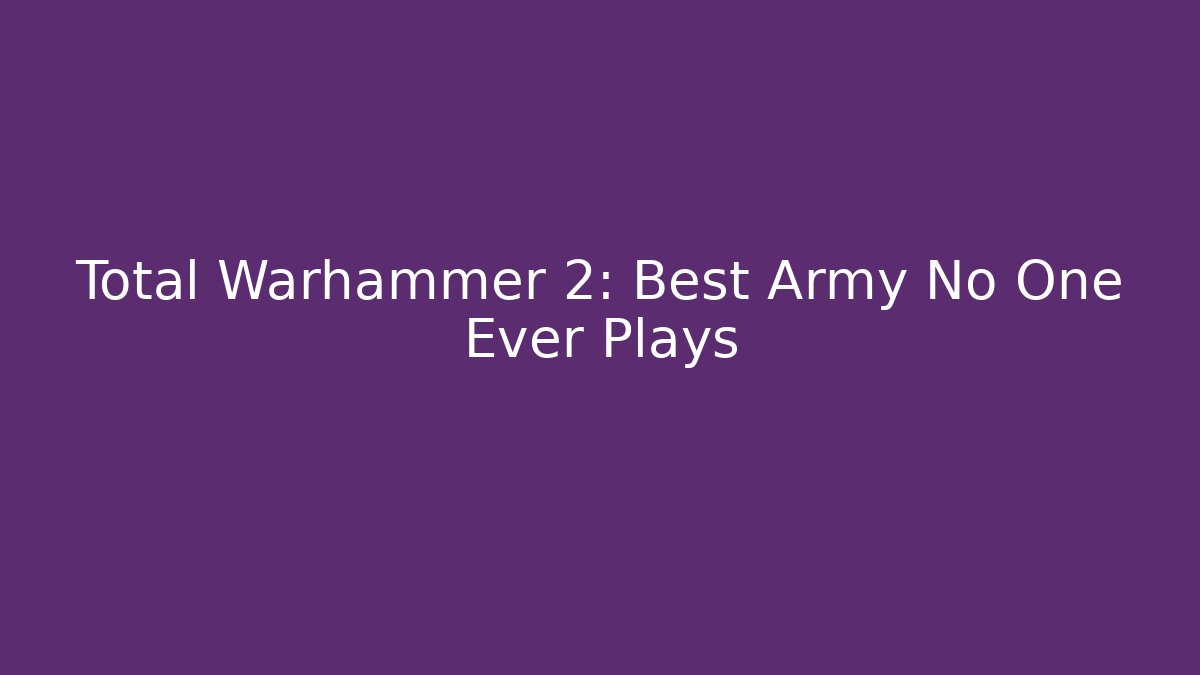 Total Warhammer 2: Best Army No One Ever Plays