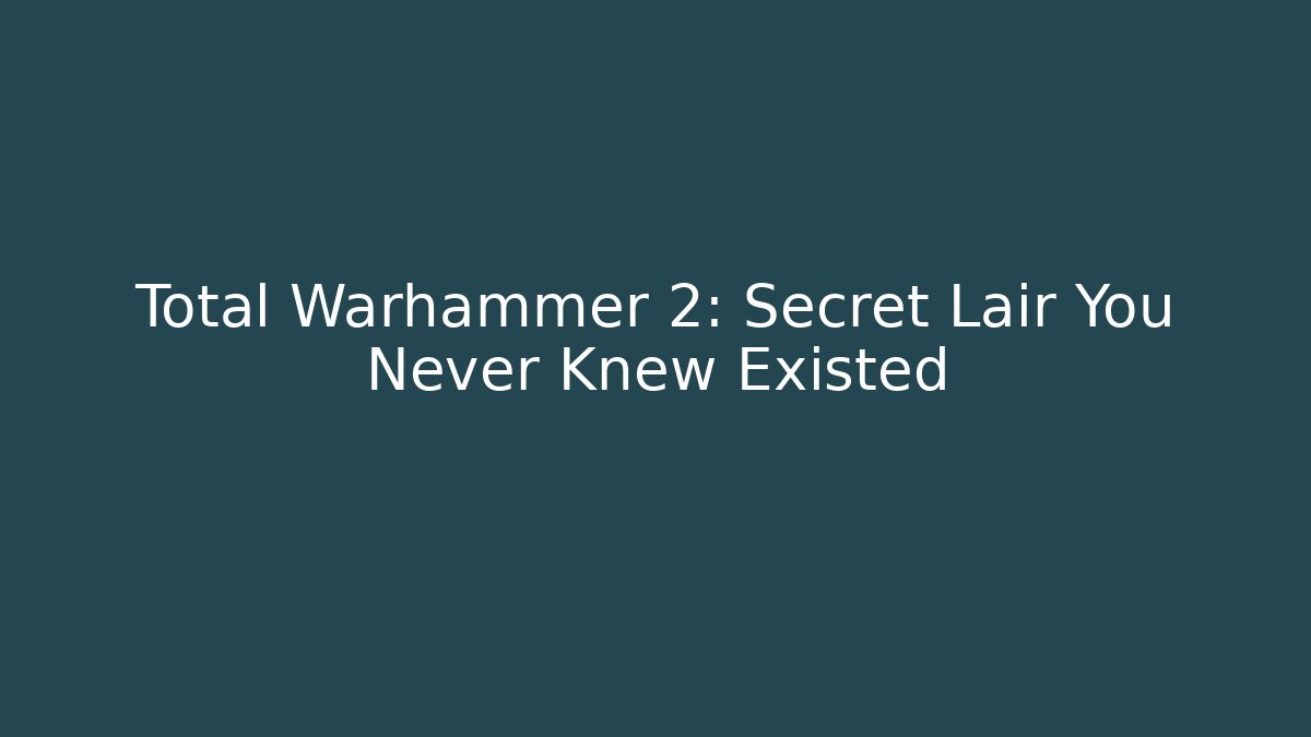 Total Warhammer 2: Secret Lair You Never Knew Existed