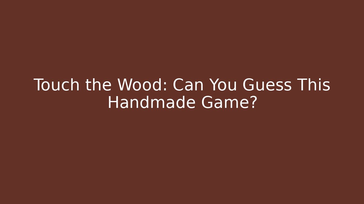 Touch the Wood: Can You Guess This Handmade Game?