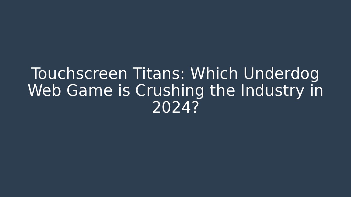 Touchscreen Titans: Which Underdog Web Game is Crushing the Industry in 2024?