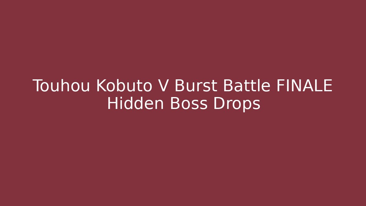 Touhou Kobuto V Burst Battle FINALE Hidden Boss Drops
