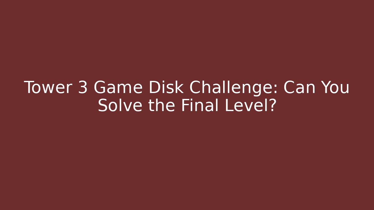 Tower 3 Game Disk Challenge: Can You Solve the Final Level?