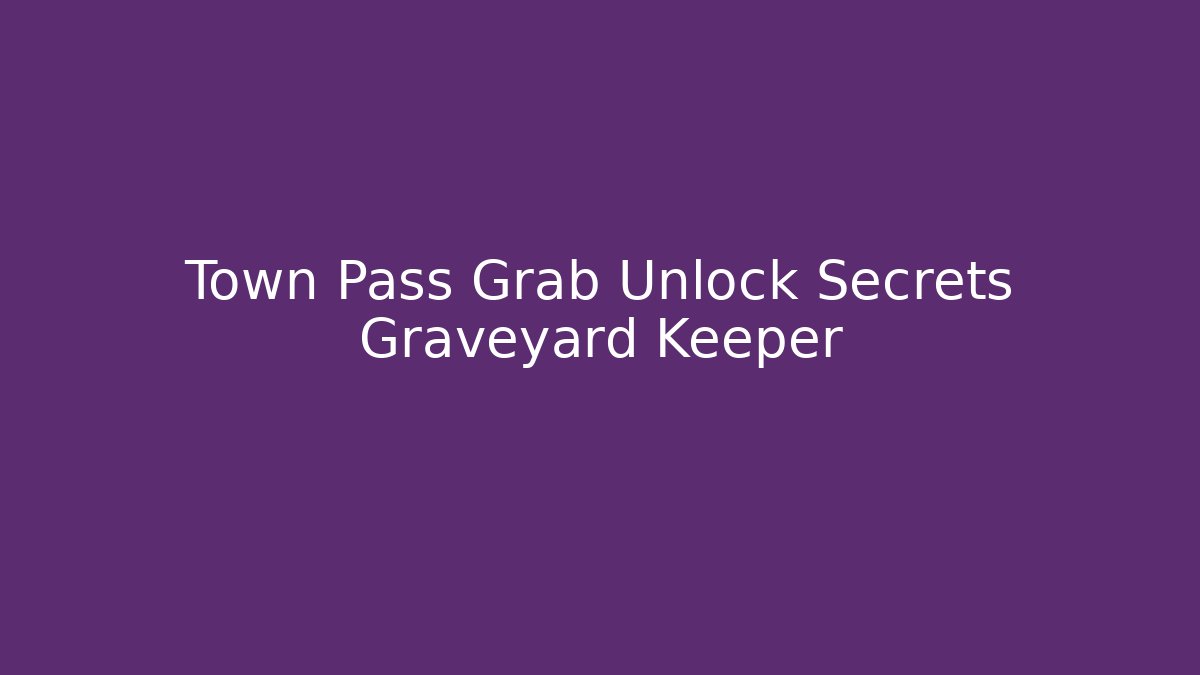 Town Pass Grab Unlock Secrets Graveyard Keeper