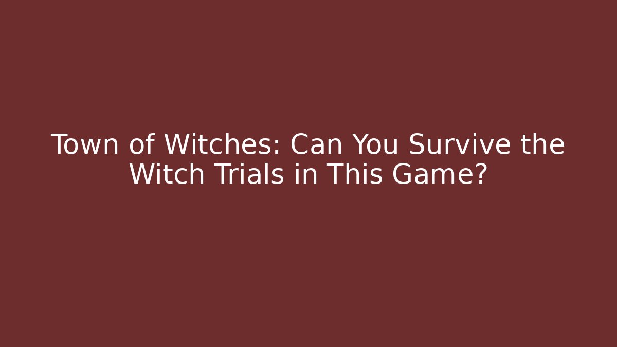 Town of Witches: Can You Survive the Witch Trials in This Game?