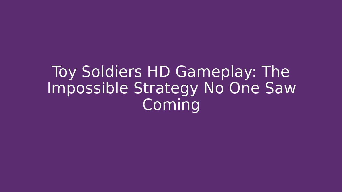 Toy Soldiers HD Gameplay: The Impossible Strategy No One Saw Coming - Andrea Zevedo