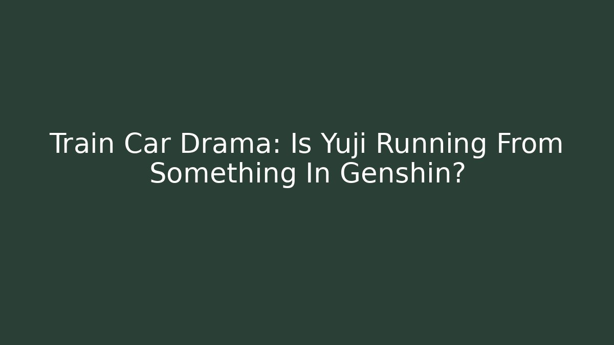 Train Car Drama: Is Yuji Running From Something In Genshin?