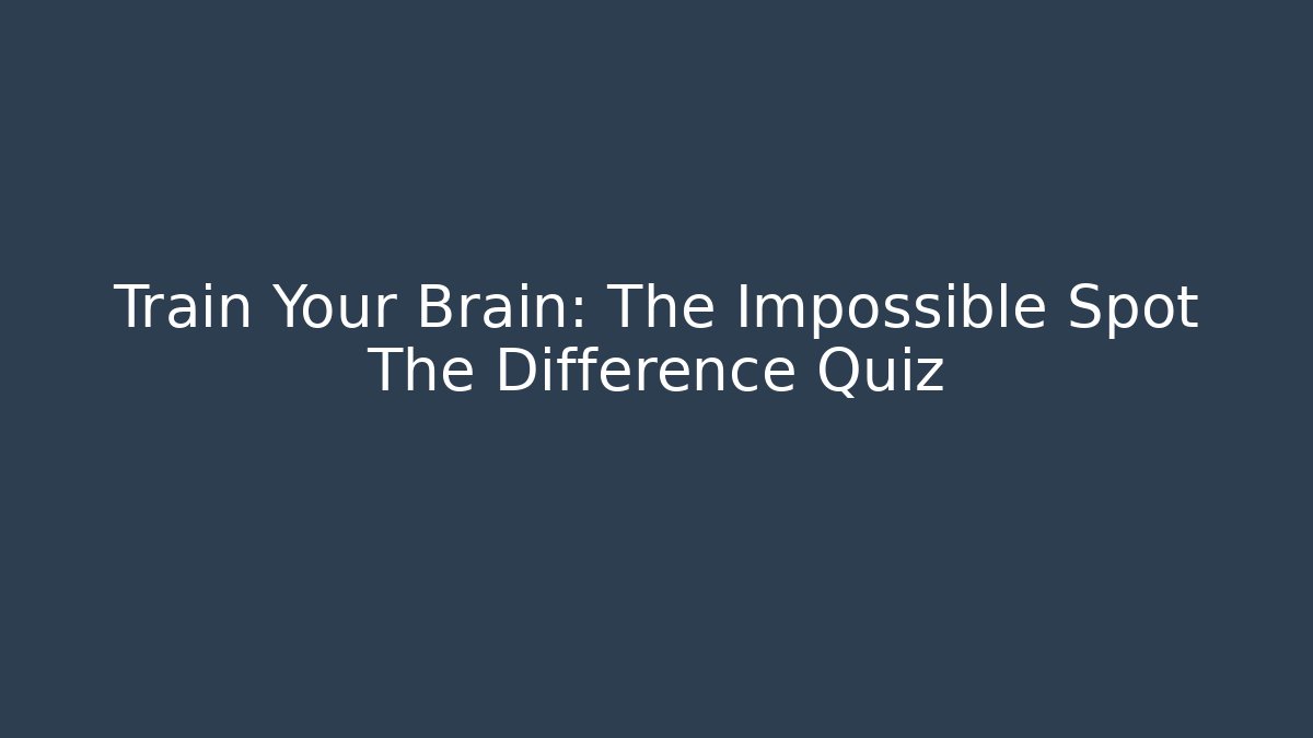 Train Your Brain: The Impossible Spot The Difference Quiz