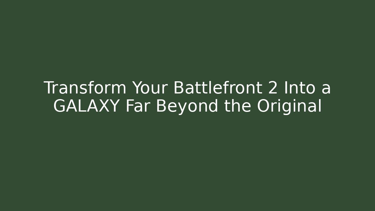 Transform Your Battlefront 2 Into a GALAXY Far Beyond the Original