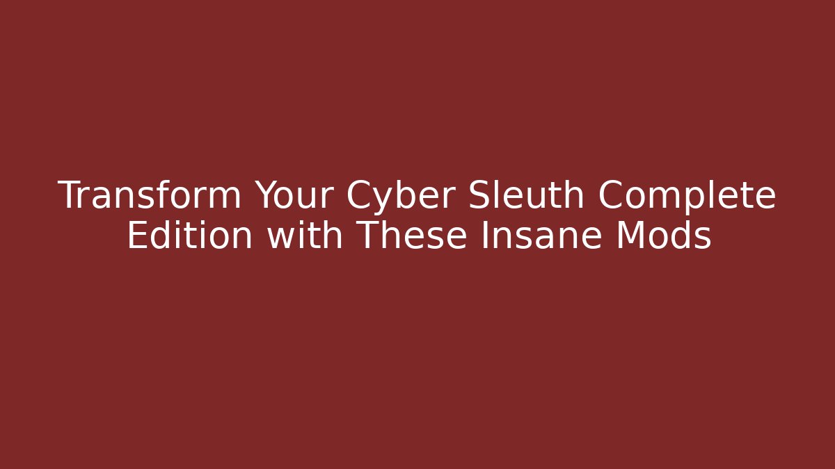 Transform Your Cyber Sleuth Complete Edition with These Insane Mods