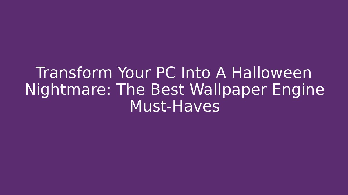 Transform Your PC Into A Halloween Nightmare: The Best Wallpaper Engine Must-Haves