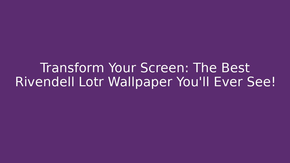 Transform Your Screen: The Best Rivendell Lotr Wallpaper You'll Ever See!