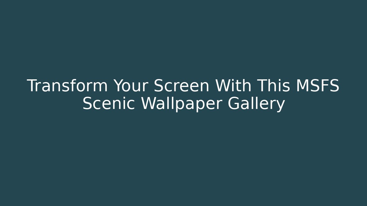 Transform Your Screen With This MSFS Scenic Wallpaper Gallery - Andrea Zevedo