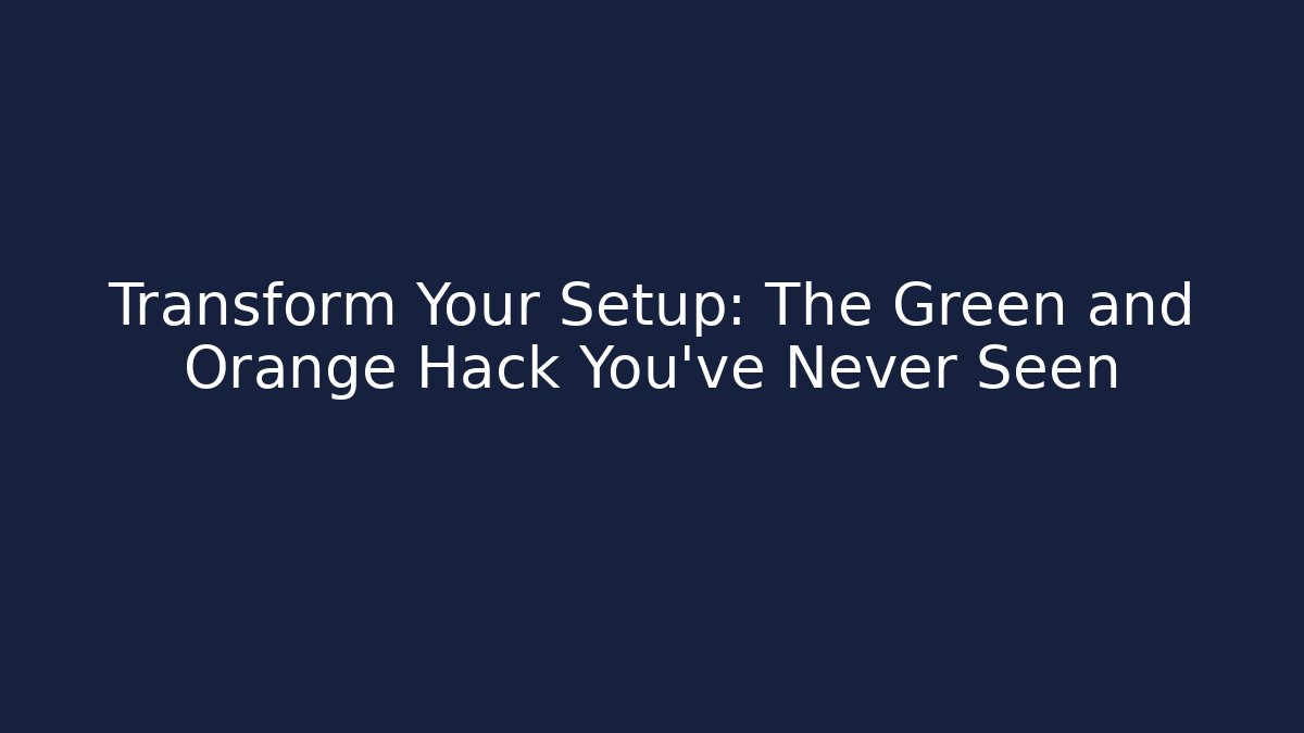 Transform Your Setup: The Green and Orange Hack You’ve Never Seen